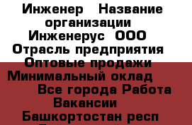 Инженер › Название организации ­ Инженерус, ООО › Отрасль предприятия ­ Оптовые продажи › Минимальный оклад ­ 25 000 - Все города Работа » Вакансии   . Башкортостан респ.,Баймакский р-н